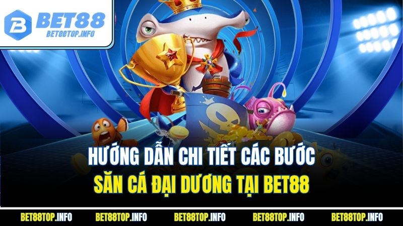 Hướng dẫn chi tiết các bước săn cá đại dương tại Bet88