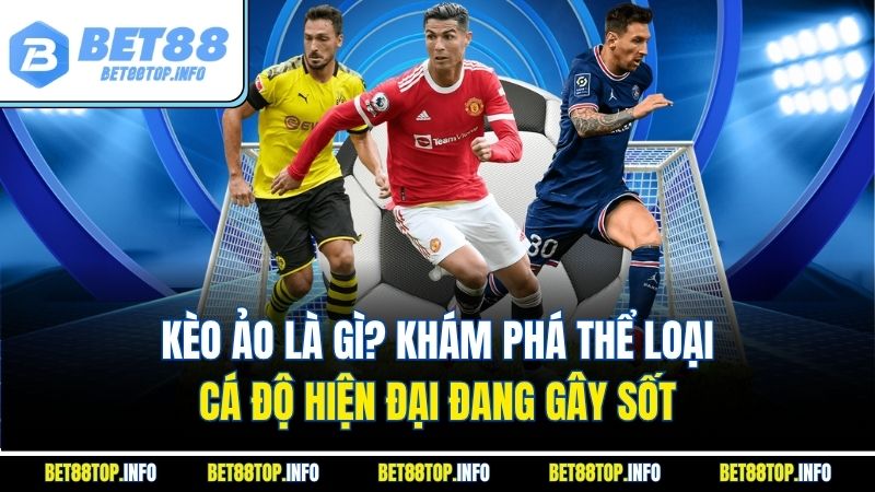 Kèo Ảo Là Gì? Khám Phá Thể Loại Cá Độ Hiện Đại Đang Gây Sốt 1 Kèo Ảo Là Gì? Khám Phá Thể Loại Cá Độ Hiện Đại Đang Gây Sốt