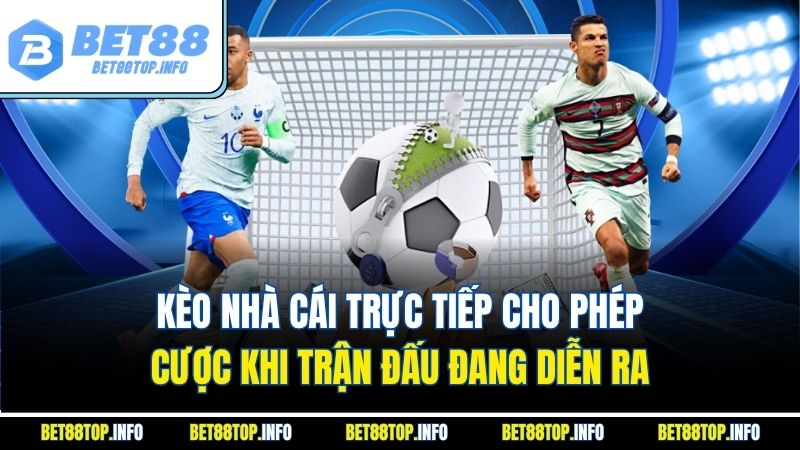 Kèo nhà cái trực tiếp cho phép cược khi trận đấu đang diễn ra