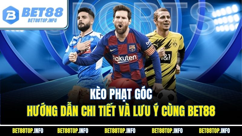 Kèo Phạt Góc - Hướng Dẫn Chi Tiết Và Lưu Ý Cùng BET88