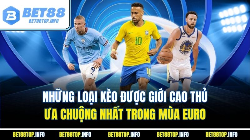 Tỷ Lệ Cá Cược Bóng Đá EURO – Cập Nhật Chính Xác & Toàn Diện 3 Những loại kèo được giới cao thủ ưa chuộng nhất trong mùa EURO