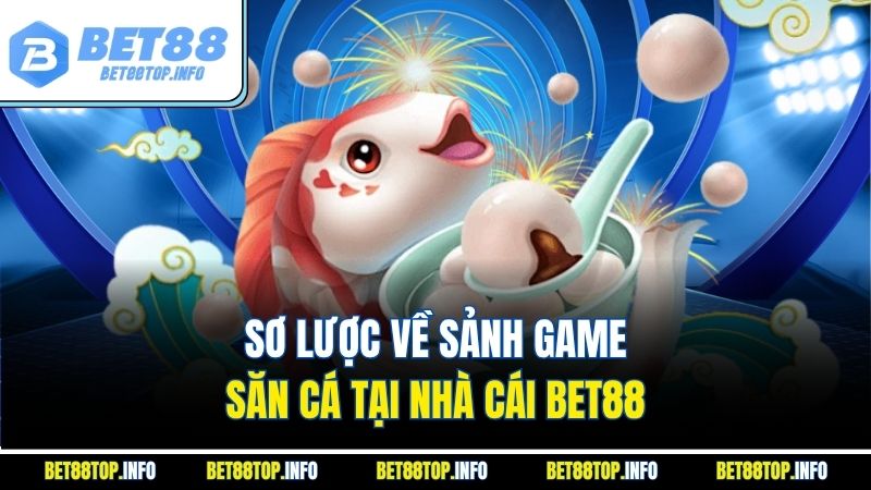 Sơ lược về sảnh game săn cá tại nhà cái Bet88