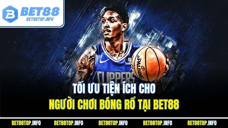 Cược Bóng Rổ Bet88 – Sảnh Cá Cược Thể Thao Đỉnh Cao 4 Tối ưu tiện ích cho người chơi bóng rổ tại Bet88